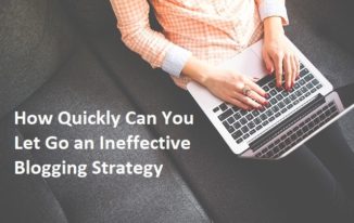 How Quickly Can You Let Go an Ineffective Blogging Strategy