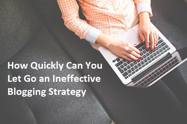 How Quickly Can You Let Go an Ineffective Blogging Strategy