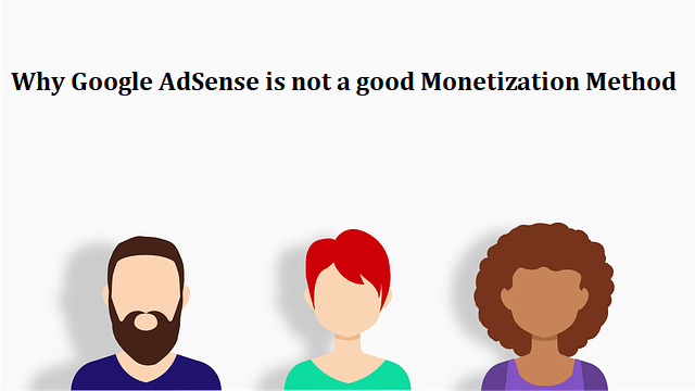 Why Google AdSense is not a good Monetization Method