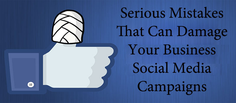 Serious Mistakes That Can Damage Your Business Social Media Campaigns 