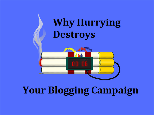 Why Hurrying Destroys Your Blogging Campaign