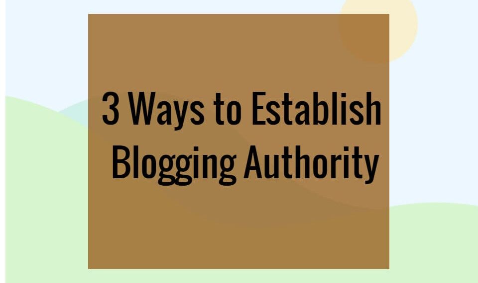 3 Ways to Establish Blogging Authority